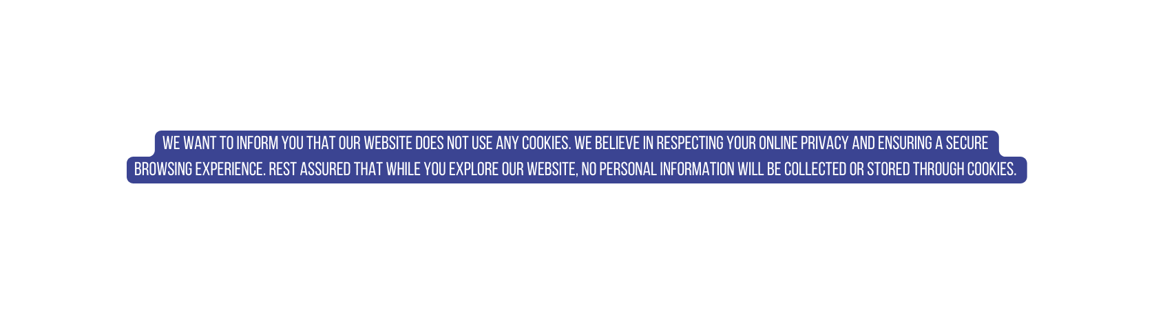 We want to inform you that our website does not use any cookies We believe in respecting your online privacy and ensuring a secure browsing experience Rest assured that while you explore our website no personal information will be collected or stored through cookies